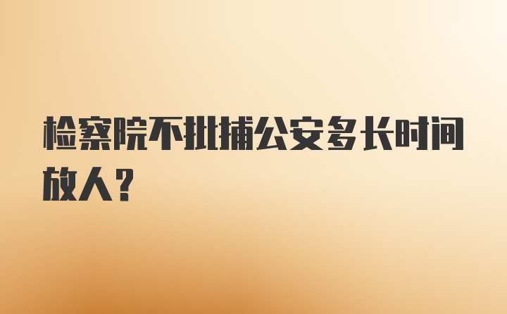 检察院不批捕公安多长时间放人?