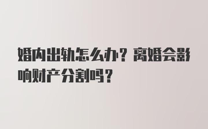 婚内出轨怎么办？离婚会影响财产分割吗？