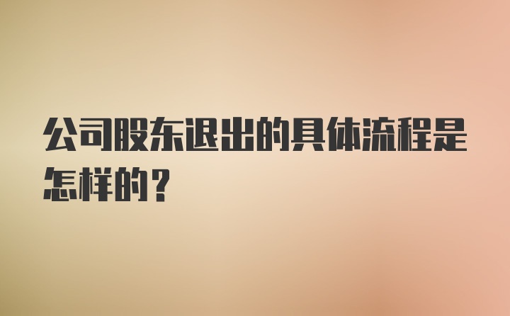 公司股东退出的具体流程是怎样的？