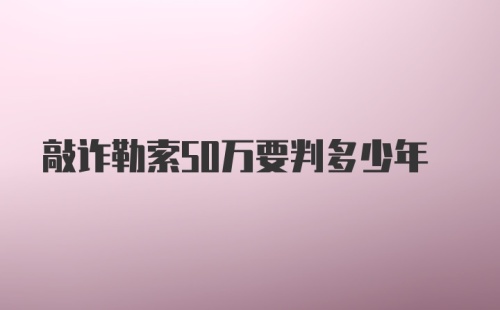 敲诈勒索50万要判多少年