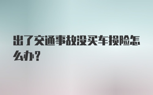 出了交通事故没买车损险怎么办？