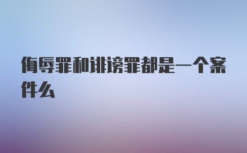 侮辱罪和诽谤罪都是一个案件么