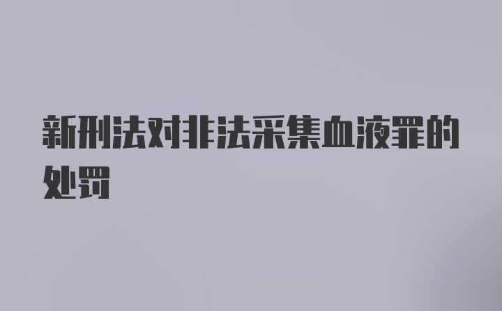 新刑法对非法采集血液罪的处罚