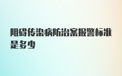 阻碍传染病防治案报警标准是多少