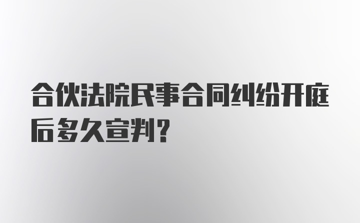 合伙法院民事合同纠纷开庭后多久宣判？