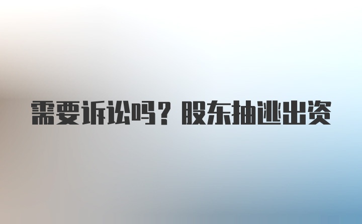 需要诉讼吗？股东抽逃出资