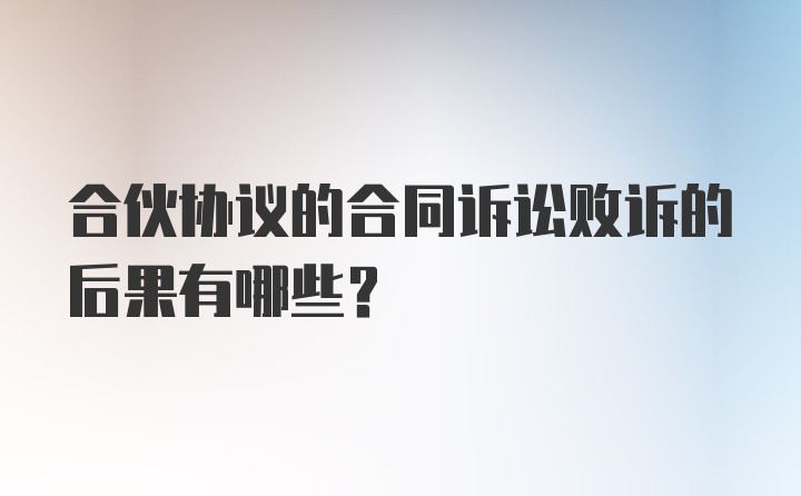 合伙协议的合同诉讼败诉的后果有哪些？