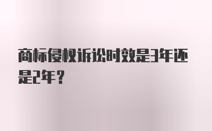 商标侵权诉讼时效是3年还是2年?