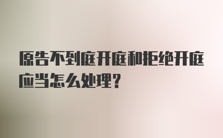 原告不到庭开庭和拒绝开庭应当怎么处理？