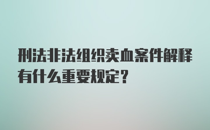 刑法非法组织卖血案件解释有什么重要规定?