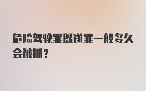 危险驾驶罪既遂罪一般多久会被抓？