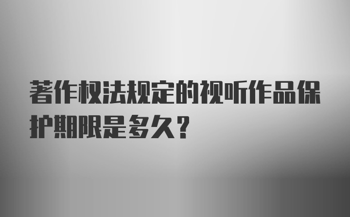 著作权法规定的视听作品保护期限是多久?