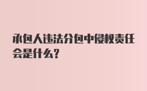 承包人违法分包中侵权责任会是什么？