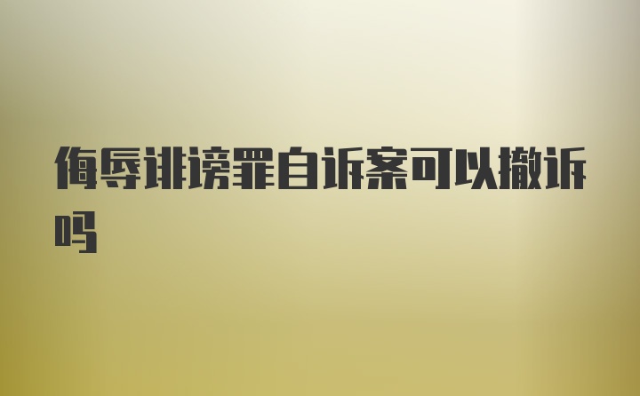 侮辱诽谤罪自诉案可以撤诉吗