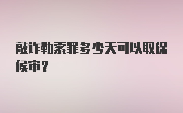 敲诈勒索罪多少天可以取保候审？