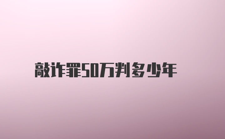 敲诈罪50万判多少年