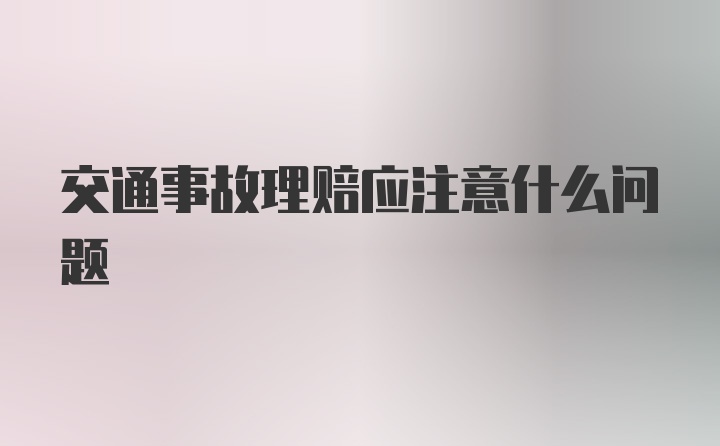 交通事故理赔应注意什么问题