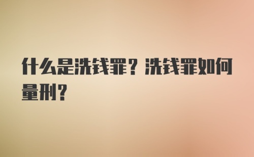 什么是洗钱罪？洗钱罪如何量刑？