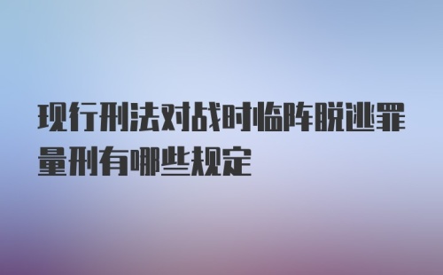 现行刑法对战时临阵脱逃罪量刑有哪些规定