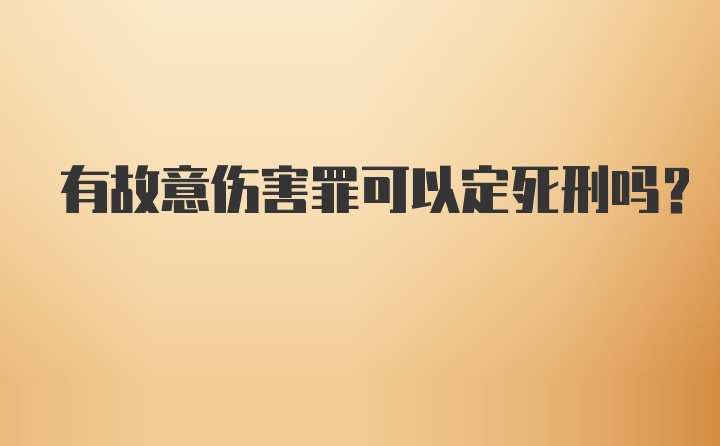 有故意伤害罪可以定死刑吗？