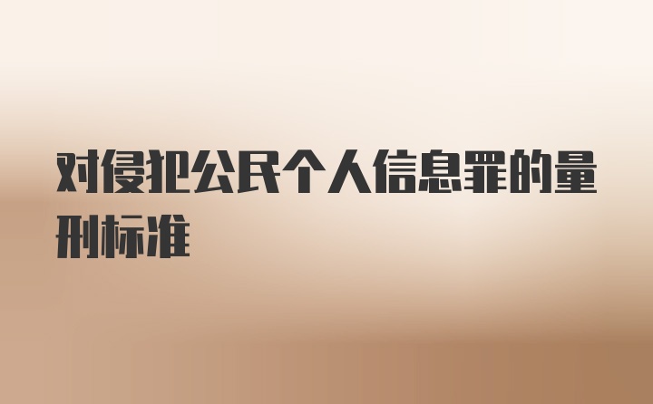 对侵犯公民个人信息罪的量刑标准