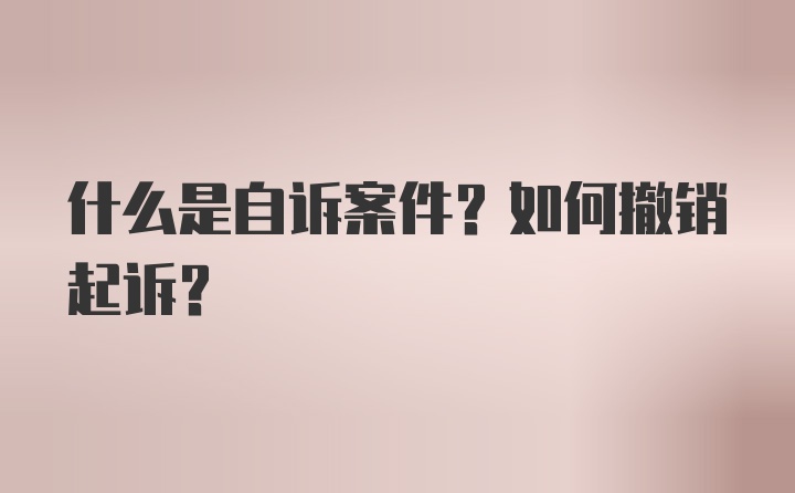 什么是自诉案件？如何撤销起诉？