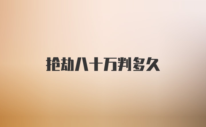 抢劫八十万判多久