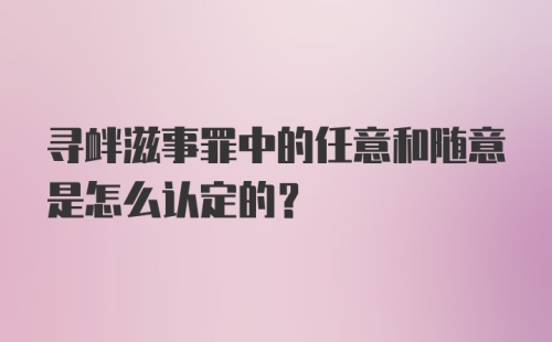 寻衅滋事罪中的任意和随意是怎么认定的？