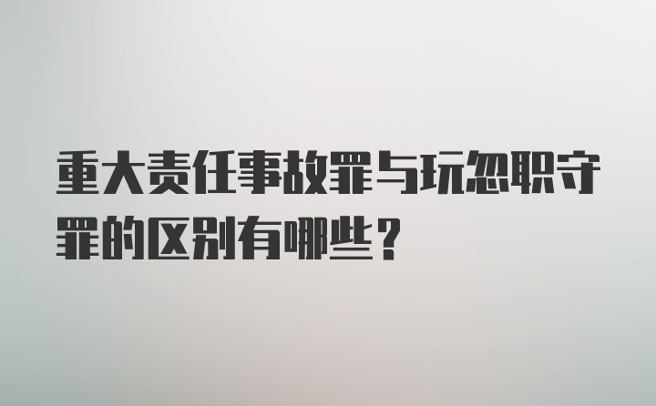 重大责任事故罪与玩忽职守罪的区别有哪些？