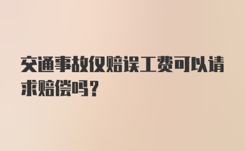 交通事故仅赔误工费可以请求赔偿吗？