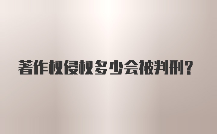 著作权侵权多少会被判刑?