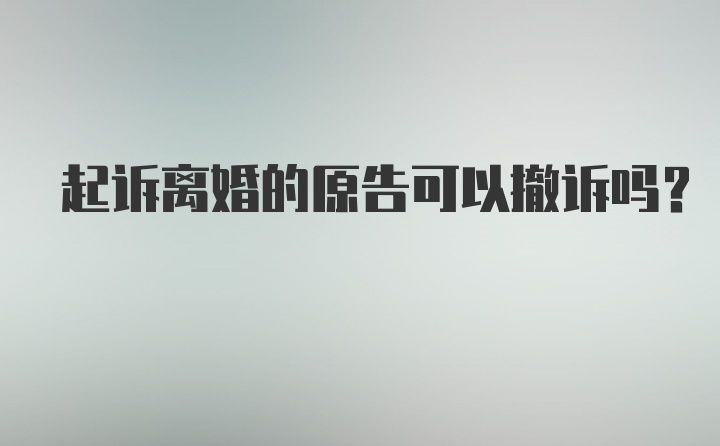 起诉离婚的原告可以撤诉吗?