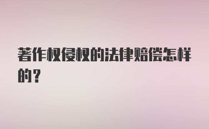 著作权侵权的法律赔偿怎样的？