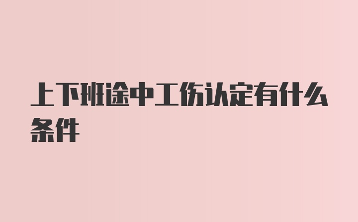 上下班途中工伤认定有什么条件