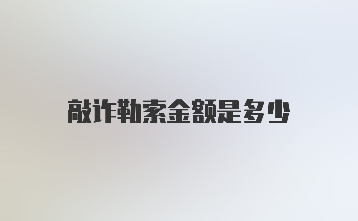 敲诈勒索金额是多少