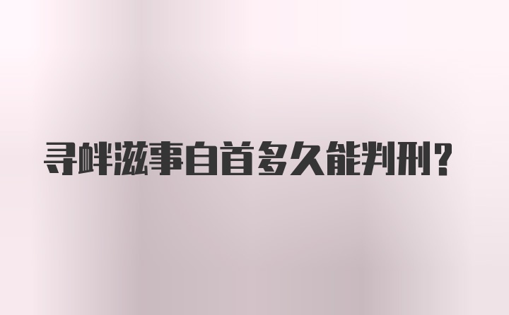 寻衅滋事自首多久能判刑？