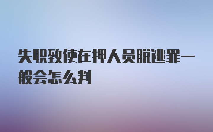 失职致使在押人员脱逃罪一般会怎么判