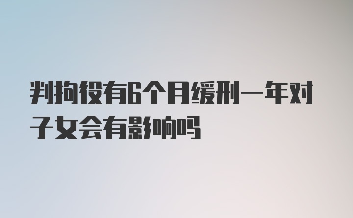 判拘役有6个月缓刑一年对子女会有影响吗