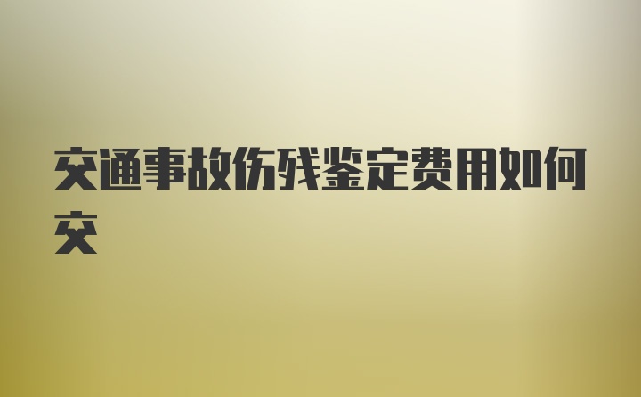 交通事故伤残鉴定费用如何交