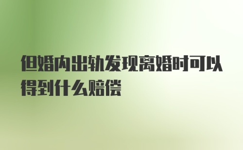 但婚内出轨发现离婚时可以得到什么赔偿