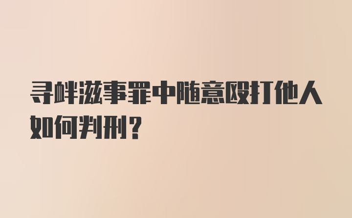 寻衅滋事罪中随意殴打他人如何判刑？