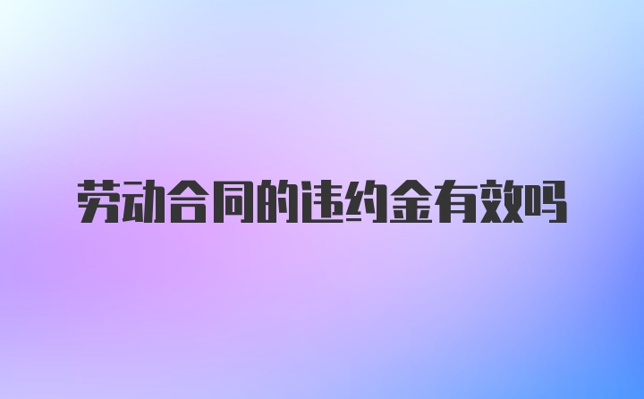 劳动合同的违约金有效吗