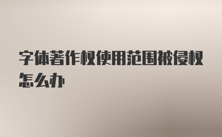 字体著作权使用范围被侵权怎么办