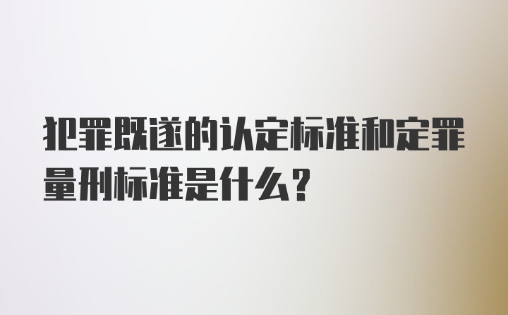 犯罪既遂的认定标准和定罪量刑标准是什么?