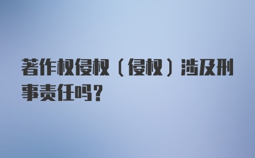 著作权侵权（侵权）涉及刑事责任吗？