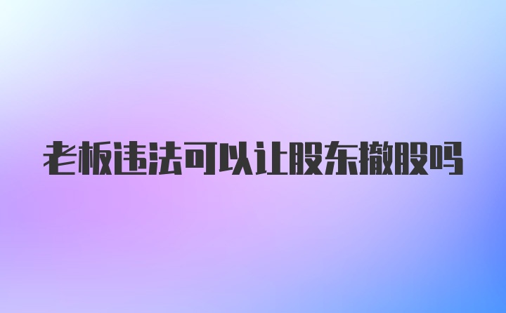 老板违法可以让股东撤股吗