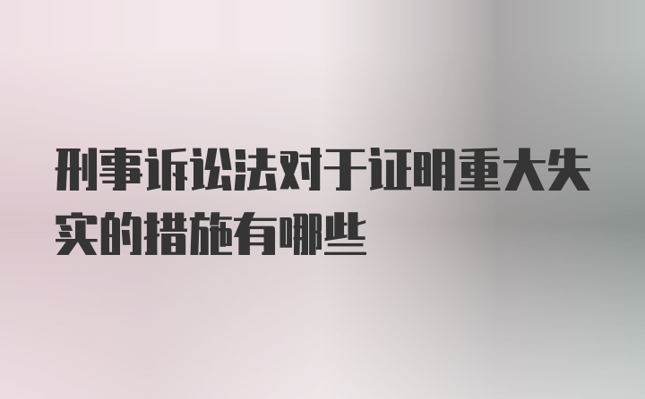 刑事诉讼法对于证明重大失实的措施有哪些