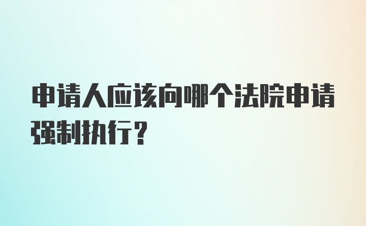 申请人应该向哪个法院申请强制执行？