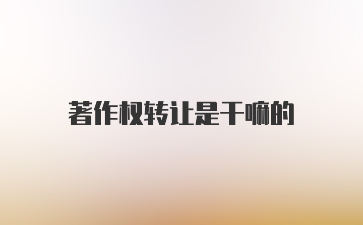 著作权转让是干嘛的