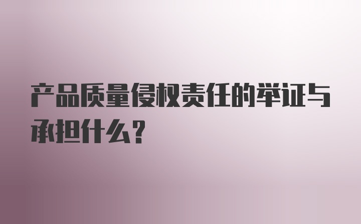 产品质量侵权责任的举证与承担什么？